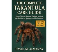 The Complete Tarantula Care Guide: Expert Tips on Housing, Feeding, Molting, and Handling for Beginners and Enthusiasts