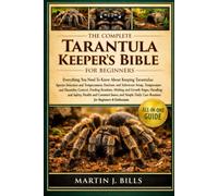 THE COMPLETE TARANTULA KEEPERS’ BIBLE FOR BEGINNERS: Everything You Need To Know About Keeping Tarantulas: Species selection and temperament, ... care routines for beginners & enthusiasts