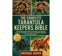 THE COMPLETE TARANTULA KEEPERS BIBLE: The Ultimate Guide to Expert Tarantula Care, Behavior, Enclosures, Breeding, and Long-Term Health for Beginners and Advanced Keepers
