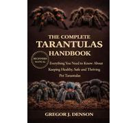 THE COMPLETE TARANTULAS HANDBOOK: Everything You Need to Know About Keeping Healthy, Safe and Thriving Pet Tarantulas