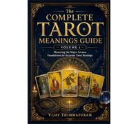 The Complete Tarot Meanings Guide - Volume 1: Mastering the Major Arcana: Foundations for Accurate Tarot Readings (The Practical Tarot Mastery Series)