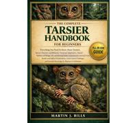 THE COMPLETE TARSIERS HANDBOOK FOR BEGINNERS: Everything You Need To Know About Tarsiers: Species overview and behavior, nocturnal adaptations, ... knowledge for beginners & enthusiasts