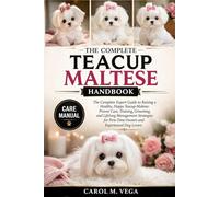 THE COMPLETE TEACUP MALTESE HANDBOOK: The Complete Expert Guide to Raising a Healthy, Happy Teacup Maltese: Proven Care, Training, Grooming, and ... First-Time Owners and Experienced Dog Lovers