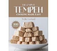 THE COMPLETE TEMPEH COOKING MADE EASY: Healthy & Protein-Rich Recipes - Stir-Fries, Curries, Bowls, Salads, Grills, Snacks & More with Nutritious Tempeh (The Complete Ingredient Cookbook Collection)