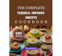 The Complete Tequila-Infused Sweets Cookbook: Easy-to-Make Tequila Sweet for Every Skill Level (The Complete Dessert Cookbook Series)