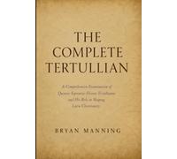 The Complete Tertullian: A Comprehensive Examination of Quintus Septimius Florens Tertullianus and His Role in Shaping Latin Christianity