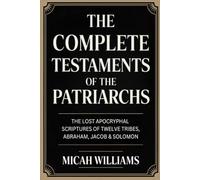 The Complete Testaments of the Patriarchs: The Lost Apocryphal Scriptures of Twelve Tribes, Abraham, Jacob & Solomon (Grapevine Press) (Bible Apocrypha and Gnostic Gospels Collection)