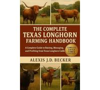 THE COMPLETE TEXAS LONGHORN FARMING HANDBOOK: A Complete Guide to Raising, Managing, and Profiting from Texas Longhorn Cattle