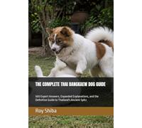 THE COMPLETE THAI BANGKAEW DOG GUIDE: 500 Expert Answers, Expanded Explanations, and the Definitive Guide to Thailand's Ancient Spitz (The Complete Dog Guide Series)