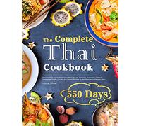 The Complete Thai Cookbook: 550 Days Easy & Popular Morning Meals, Soups, Seafoods, Appetizers, Desserts, Vegetables, Salads, Curries, and Snacks Recipes for Beginners and Advanced Users