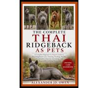 THE COMPLETE THAI RIDGEBACK AS PETS: A Complete Beginner-to-Expert Guide to Thai Ridgeback Care, Training, Feeding, Health, Socialization, Exercise, Grooming, and Responsible Lifelong Ownership