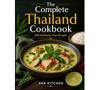 The Complete Thailand Cookbook: 400 Authentic Thai Recipes for Traditional Favorites, Street Food, Curries, Noodles, Soups, Desserts, and More (Ava Kitchen World Cookbook Collection)