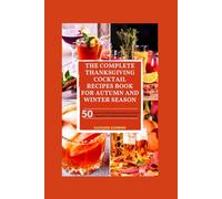 The Complete Thanksgiving Cocktail Recipes For Autumn And Winter Season: 50 Quick And Easy Thanksgiving Cocktail Recipes For A Unique Holiday Feast (Delicious Recipes For Autumn And Winter Season)