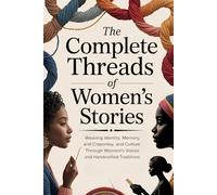 The Complete Threads of Women’s Stories:: Weaving Identity, Memory, and Culture Through Women’s Voices and Handcrafted Traditions