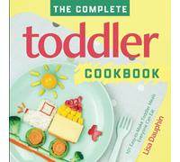 The Complete Toddler Cookbook: 101 Easy-to-Make Toddler Meals Everyone Can Eat