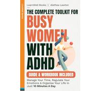 The Complete Toolkit For Busy Women With ADHD: Manage Your Time, Regulate Your Emotions & Organise Your Life In Just 10 Minutes A Day