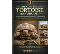 THE COMPLETE TORTOISE HANDBOOK: A Comprehensive Scientific and Practical Guide to Tortoise Biology, Ethical Care, Conservation, and Long-Term Stewardship