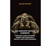 The Complete Tortoise Handbook: A Practical Guide to Housing, Feeding, and Caring for a Healthy, Long Lived Companion