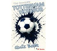 The Complete Tottenham Hotspur Quiz Book: Over 1,200 trivia questions across 100+ categories (Football Club Quiz Books)
