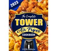 The Complete Tower Air Fryer Cookbook: Discover the Power of Tower Air Fryer and Master the Art of Oil-Free Cooking with a Variety of Delicious Recipes for Every Taste and Occasion