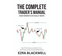 The Complete Trader’s Manual_ How Markets Actually Work: How Price Moves, Liquidity Forms, and Orders Control Every Market Move