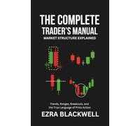 The Complete Trader’s Manual_ Market Structure Explained: Trends, Ranges, Breakouts, and the True Language of Price Action