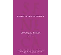 The Complete Tragedies, Volume 1: Medea, The Phoenician Women, Phaedra, The Trojan Women, Octavia (The Complete Works of Lucius Annaeus Seneca)