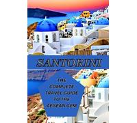 The Complete Travel Guide to the Aegean Gem "Santorini": Your Ultimate Santorini Escape: enchanting adventures and captivating sunsets
