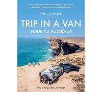 The Complete Trip in a Van Guide to Australia: Plan the Trip of a Lifetime With Expert Advice from Australia's Most Popular Travelling Family