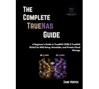 The Complete TrueNAS Guide: A Beginner’s Guide to TrueNAS CORE & TrueNAS SCALE for NAS Setup, Homelabs, and Private Cloud Storage