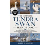THE COMPLETE TUNDRA SWAN HANDBOOK: The Complete Guide to Tundra Swan Behavior, Migration, Habitat, Feeding, Breeding, Conservation, and Long-Term Wildlife Understanding