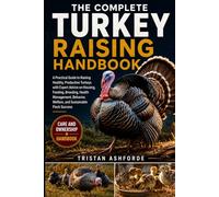 THE COMPLETE TURKEY RAISING HANDBOOK: A Practical Guide to Raising Healthy, Productive Turkeys with Expert Advice on Housing, Feeding, Breeding, ... Welfare, and Sustainable Flock Success