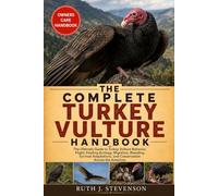 THE COMPLETE TURKEY VULTURE HANDBOOK: The Ultimate Guide to Turkey Vulture Behavior, Flight, Feeding Ecology, Migration, Breeding, Survival Adaptations, and Conservation Across the Americas