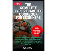 The Complete Type 2 Diabetes Cookbook for Beginners: 100+ Quick and Easy, Low-Carb Recipes and a Simple 7-Day Plan to Lower Blood Sugar, Manage Type 2 Diabetes, Lose Weight, and Boost Energy