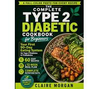 The Complete Type 2 Diabetic Cookbook for Beginners: Your First 90-Day Eating System for Type 2 Diabetes and Prediabetes, 60 Easy Recipes, a 12-Week Meal Plan, Grocery Lists and Nutrition Facts