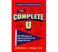 The Complete U : Over 100 Lessons for Success in and out of the College Classroom (College Success Book)