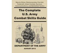The Complete U.S. Army Combat Skills Guide: Warrior Ethos, Marksmanship, First Aid, Fieldcraft, Urban Combat, Survival, Communications, and Battlefield Tactics