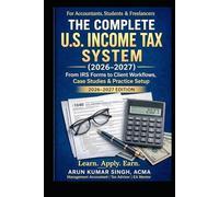 THE COMPLETE U.S. INCOME TAX SYSTEM (2026-2027): From IRS Forms to Client Workflows, Case Studies & Practice Setup
