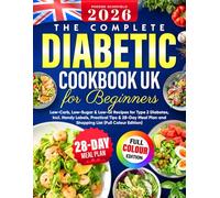 The Complete UK Diabetic Cookbook for Beginners: Low-Carb, Low-Sugar & Low-GI Recipes for Type 2 Diabetes, Incl. Handy Labels, Practical Tips & 28-Day Meal Plan and Shopping List (Full Colour Edition)