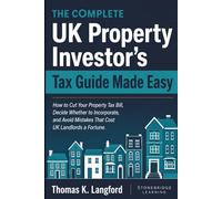 The Complete UK Property Investor’s Tax Guide Made Easy: How to Cut Your Property Tax Bill, Decide Whether to Incorporate, and Avoid Mistakes That Cost UK Landlords a Fortune (The UK Made Easy Guide)