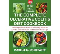 THE COMPLETE ULCERATIVE COLITIS DIET COOKBOOK: Healing Recipes and Gut-Friendly Meals to Soothe Inflammation and Prevent Flare-Ups