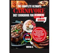 The Complete Ultimate Carnivore Diet Cookbook for Beginners and Seniors: Supports muscle, reduces joint pains, find relief from inflammation, digestive troubles, mood swings, and chronic health issues