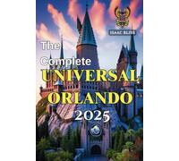The Complete Universal Orlando 2025: Your Essential Universal Studios Florida Tips, Theme Park Thrills, Itinerary Planner, Hotel Recommendations, ... in One (Bliss Adventures 2025)