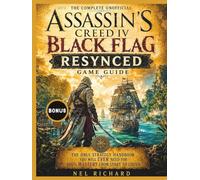 The Complete Unofficial Assassin's Creed IV Black Flag Resynced Game Guide: The Only Strategy Handbook You Will Ever Need For 100% Mastery From Start to Finish