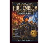 The Complete Unofficial Fire Emblem: Fortune's Weave Game Guide: Master Every Hero's Story and Every Battle Without the Guesswork