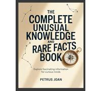 The Complete Unusual Knowledge and Rare Facts Book: Explore Fascinating Information for Curious Minds