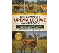 THE COMPLETE UPEMA LECHWE HANDBOOK: Everything You Need to Know About Upemba Lechwe Behavior, Habitat, Diet, and Conservation