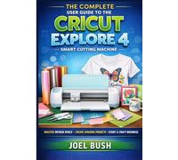 The Complete User Guide to the Cricut Explore 4 smart Cutting Machine: Master Design space, Smart Materials, Vinyl, HTV, and Start a Profitable Crafting Business