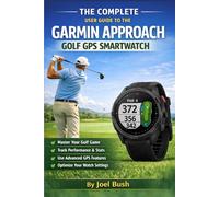 The Complete User Guide to the Garmin Approach Golf GPS Smartwatch: Setup, Course Navigation, Virtual Caddie, Score Tracking, and Pro Tips for Mastering Your Garmin Golf Watch