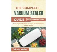 THE COMPLETE VACUUM SEALER GUIDE FOR KITCHEN MANAGEMENT: From beginner basics to advanced preservation and storage secrets
